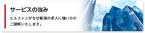 サービスの強み ヒルストンがなぜ新潟の求人に強いのかをご説明いたします。